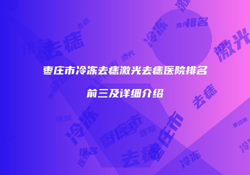 枣庄市冷冻去痣激光去痣医院排名前三及详细介绍