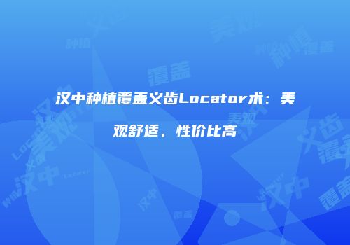 汉中种植覆盖义齿Locator术：美观舒适，性价比高