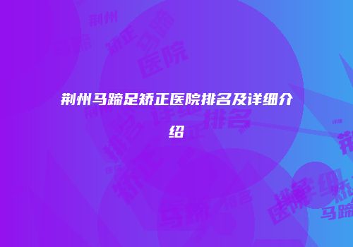 荆州马蹄足矫正医院排名及详细介绍