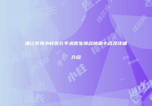 通辽市鼻小柱延长手术医生排名榜前十名及详细介绍