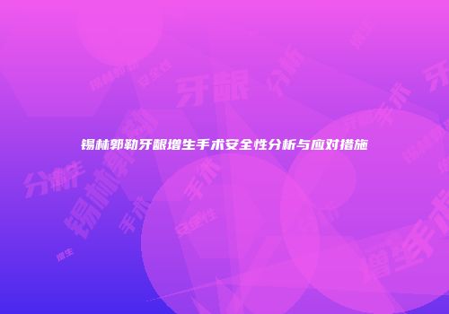 锡林郭勒牙龈增生手术安全性分析与应对措施
