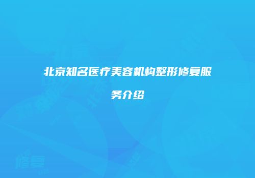北京知名医疗美容机构整形修复服务介绍