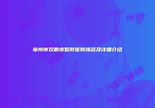 亳州市双眼皮整形医院排名及详细介绍