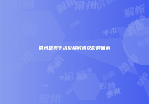 常州垫鼻手术价格解析及影响因素