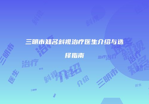 三明市知名斜视治疗医生介绍与选择指南