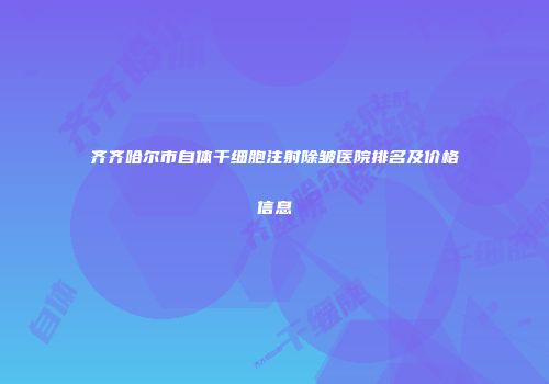 齐齐哈尔市自体干细胞注射除皱医院排名及价格信息