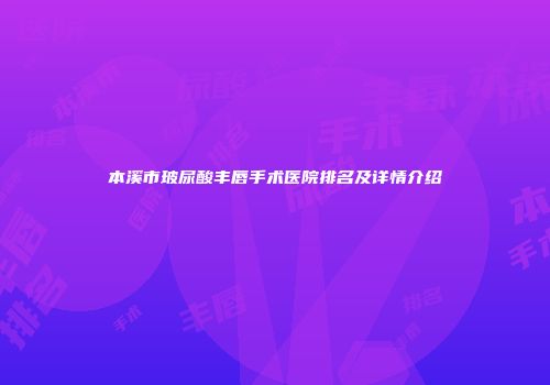 本溪市玻尿酸丰唇手术医院排名及详情介绍