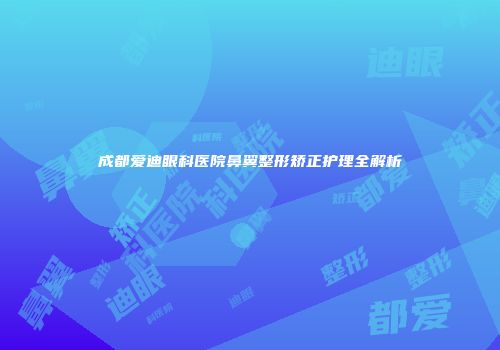 成都爱迪眼科医院鼻翼整形矫正护理全解析