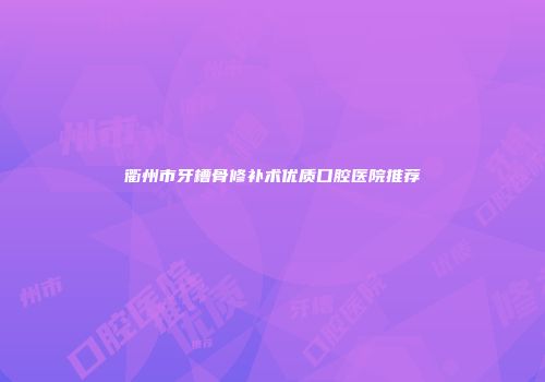 衢州市牙槽骨修补术优质口腔医院推荐