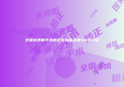 全国近视眼手术矫正医院排名前50强介绍