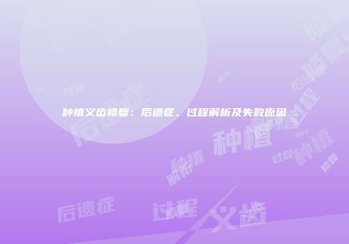 种植义齿修复：后遗症、过程解析及失败原因