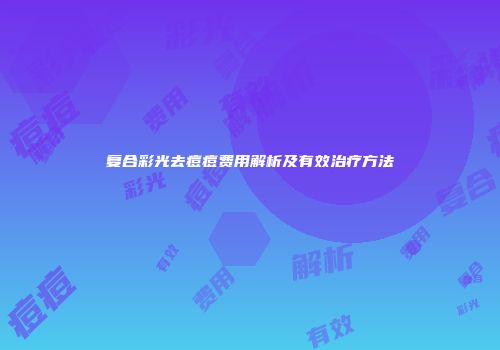 复合彩光去痘痘费用解析及有效治疗方法