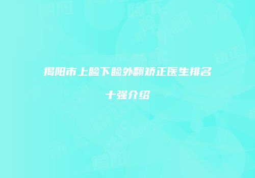 揭阳市上睑下睑外翻矫正医生排名十强介绍