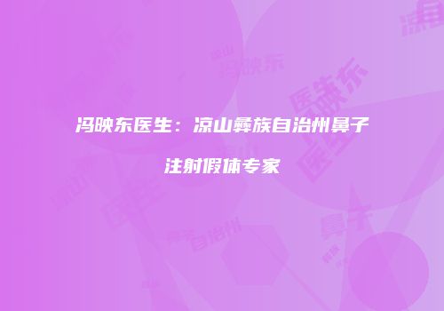 冯映东医生：凉山彝族自治州鼻子注射假体专家