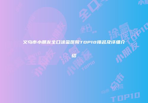 义乌市小朋友全口涂氟医院TOP10排名及详细介绍