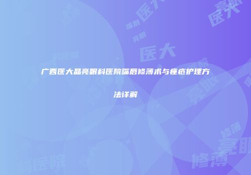 广西医大晶亮眼科医院嘴唇修薄术与痤疮护理方法详解