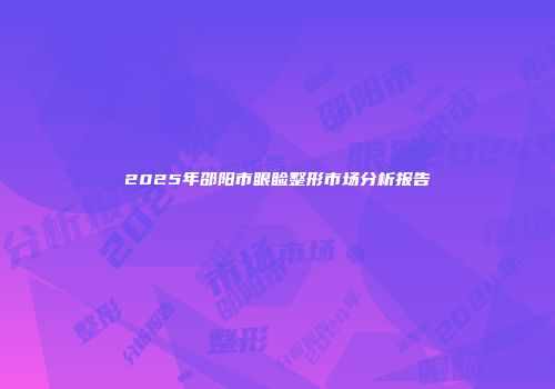 2025年邵阳市眼睑整形市场分析报告