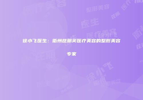 徐小飞医生:衢州芘丽芙医疗美容的整形美容专家