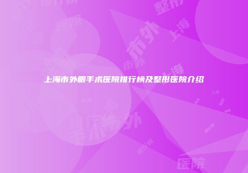 上海市外眼手术医院排行榜及整形医院介绍