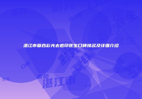 湛江市复合彩光去痘印医生口碑排名及详细介绍