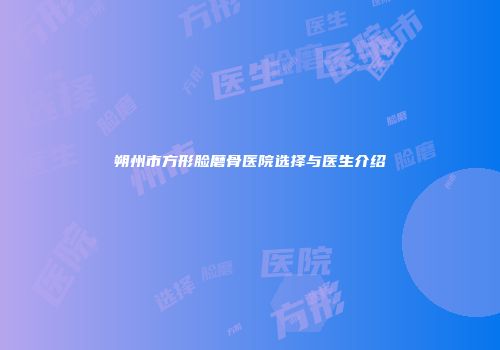 朔州市方形脸磨骨医院选择与医生介绍