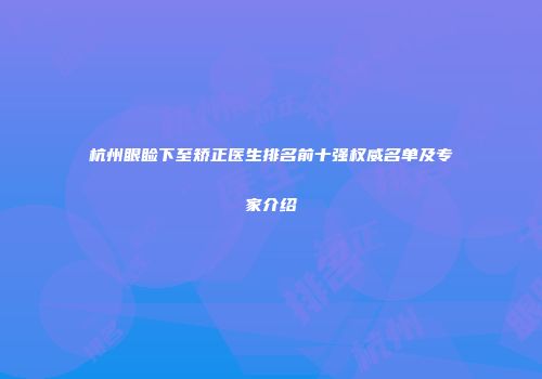 杭州眼睑下至矫正医生排名前十强权威名单及专家介绍