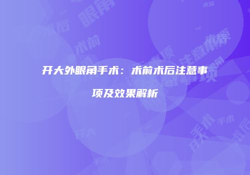 开大外眼角手术：术前术后注意事项及效果解析