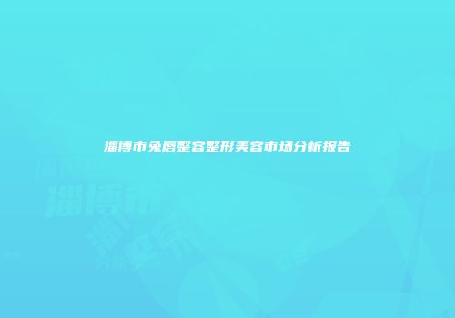 淄博市兔唇整容整形美容市场分析报告