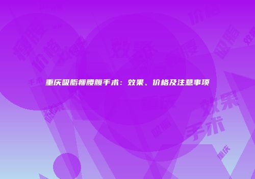 重庆吸脂瘦腰腹手术：效果、价格及注意事项