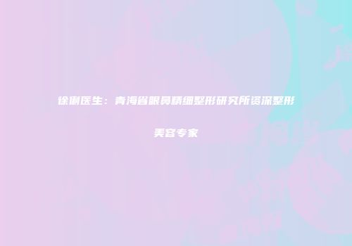 徐俐医生：青海省眼鼻精细整形研究所资深整形美容专家