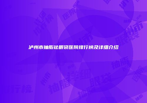 泸州市抽脂祛眼袋医院排行榜及详细介绍