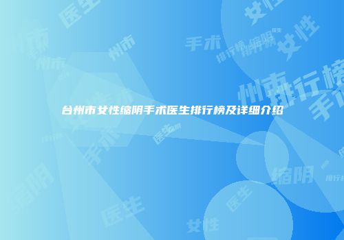 台州市女性缩阴手术医生排行榜及详细介绍