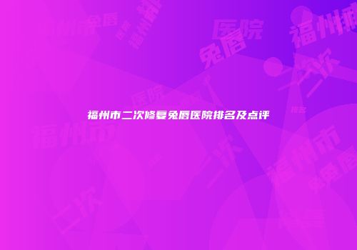 福州市二次修复兔唇医院排名及点评