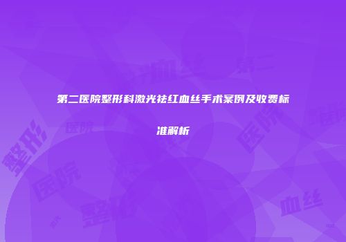 第二医院整形科激光祛红血丝手术案例及收费标准解析