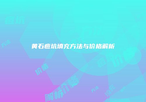 黄石痘坑填充方法与价格解析
