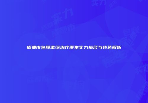 成都市包膜挛缩治疗医生实力排名与特色解析