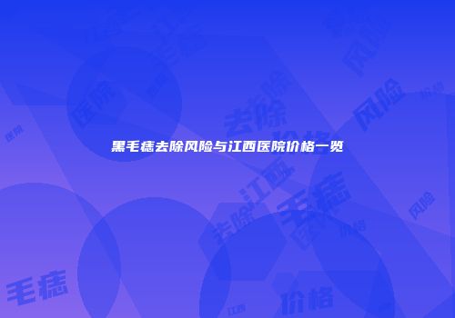 黑毛痣去除风险与江西医院价格一览