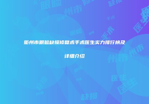 衢州市眼睑缺损修复术手术医生实力排行榜及详细介绍