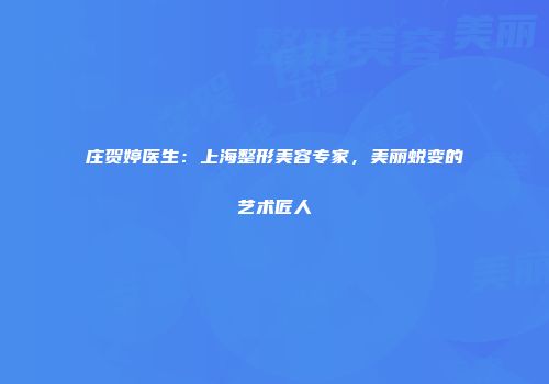庄贺婷医生：上海整形美容专家，美丽蜕变的艺术匠人