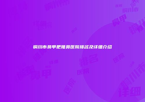 铜川市鼻甲肥隆鼻医院排名及详细介绍