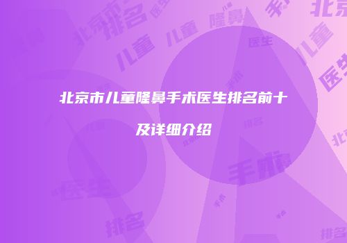 北京市儿童隆鼻手术医生排名前十及详细介绍
