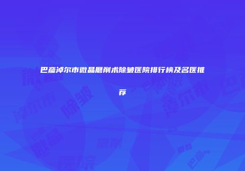 巴彦淖尔市微晶磨削术除皱医院排行榜及名医推荐