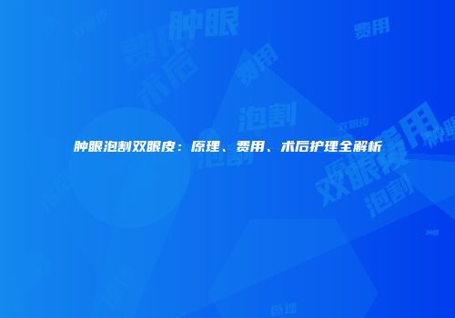 肿眼泡割双眼皮：原理、费用、术后护理全解析