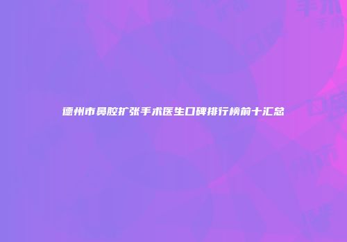 德州市鼻腔扩张手术医生口碑排行榜前十汇总