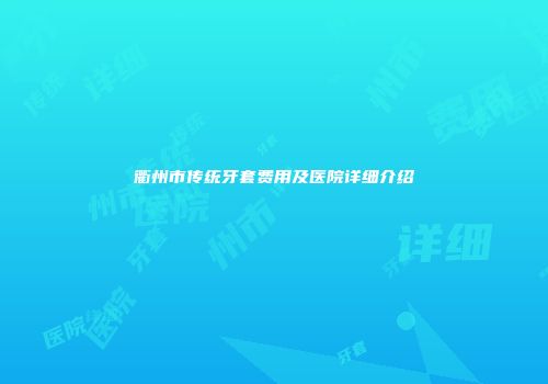 衢州市传统牙套费用及医院详细介绍