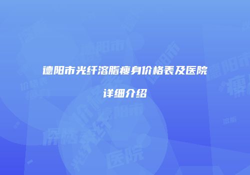 德阳市光纤溶脂瘦身价格表及医院详细介绍