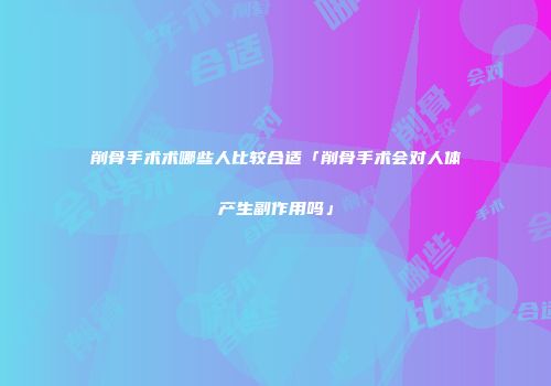 削骨手术术哪些人比较合适「削骨手术会对人体产生副作用吗」