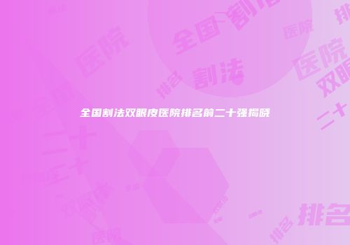 全国割法双眼皮医院排名前二十强揭晓