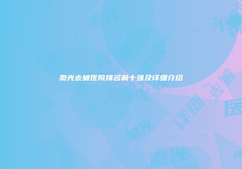 激光去皱医院排名前十强及详细介绍