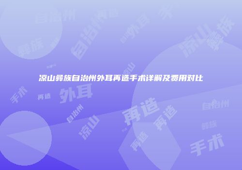 凉山彝族自治州外耳再造手术详解及费用对比